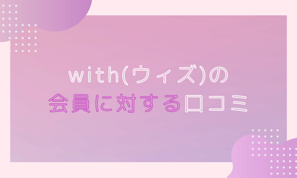with(ウィズ)の会員に対する口コミ