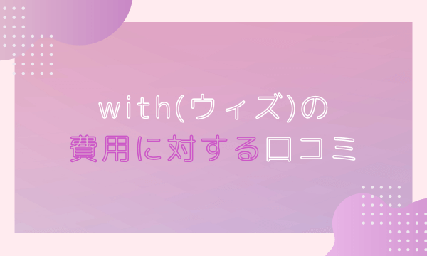 with(ウィズ)の費用に対する口コミ